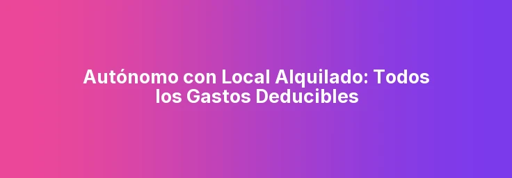 Autónomo con Local Alquilado: Todos los Gastos Deducibles