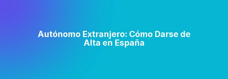 Autónomo Extranjero: Cómo Darse de Alta en España