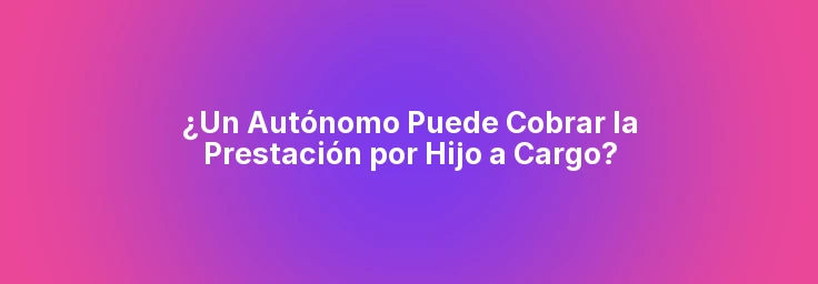 ¿Un Autónomo Puede Cobrar la Prestación por Hijo a Cargo?