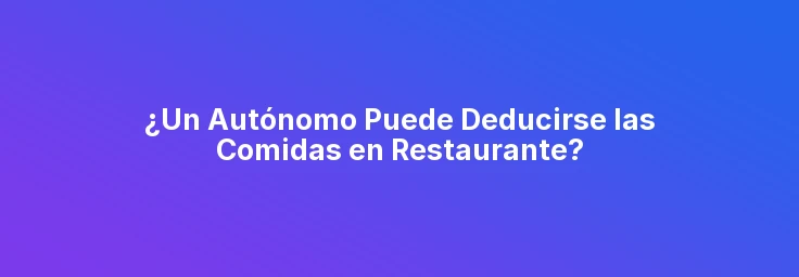 ¿Un Autónomo Puede Deducirse las Comidas en Restaurante?