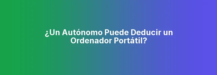 ¿Un Autónomo Puede Deducir un Ordenador Portátil?