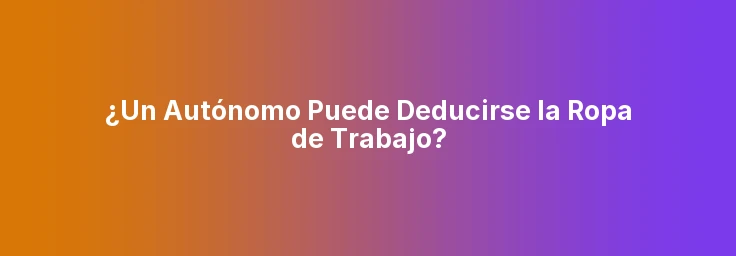 ¿Un Autónomo Puede Deducirse la Ropa de Trabajo?