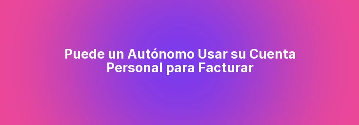 Puede un Autónomo Usar su Cuenta Personal para Facturar