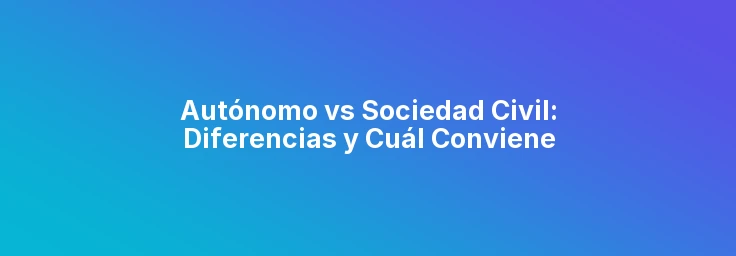 Autónomo vs Sociedad Civil: Diferencias y Cuál Conviene