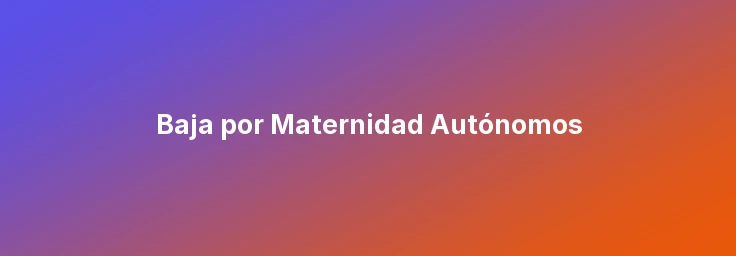 Baja por Maternidad Autónomos