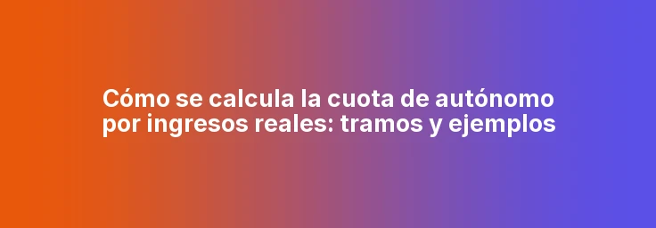 Cómo se calcula la cuota de autónomo por ingresos reales: tramos y ejemplos
