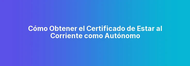 Cómo Obtener el Certificado de Estar al Corriente como Autónomo