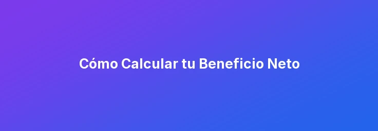 Cómo Calcular tu Beneficio Neto