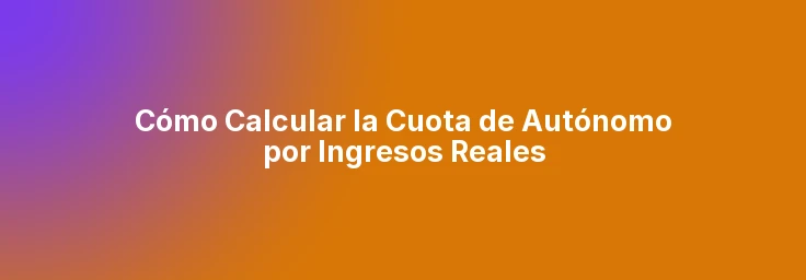 Cómo Calcular la Cuota de Autónomo por Ingresos Reales