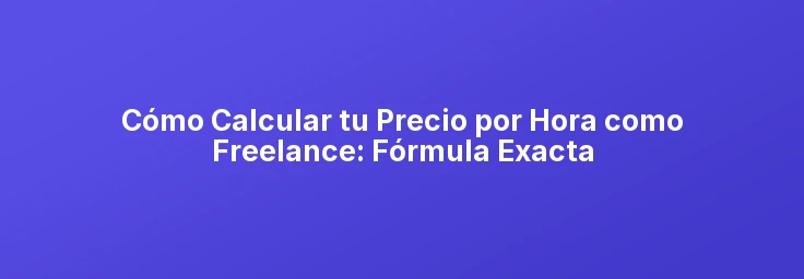 Com Calcular el teu Preu per Hora com a Freelance: Fórmula Exacta