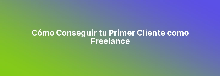 Cómo Conseguir tu Primer Cliente como Freelance