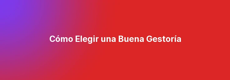 Cómo Elegir una Buena Gestoría