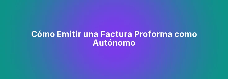 Cómo Emitir una Factura Proforma como Autónomo