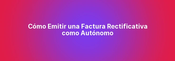 Cómo Emitir una Factura Rectificativa como Autónomo