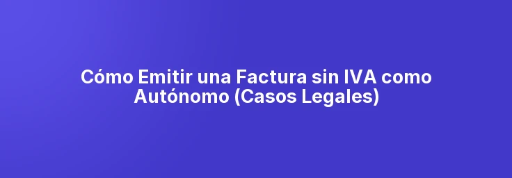 Cómo Emitir una Factura sin IVA como Autónomo (Casos Legales)