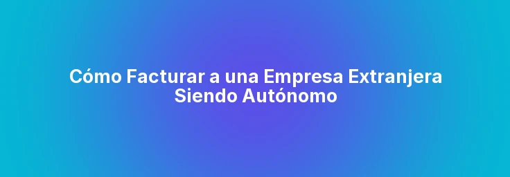 Cómo Facturar a una Empresa Extranjera Siendo Autónomo