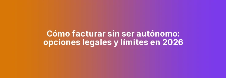 Cómo facturar sin ser autónomo: opciones legales y límites en 2026
