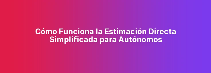 Cómo Funciona la Estimación Directa Simplificada para Autónomos