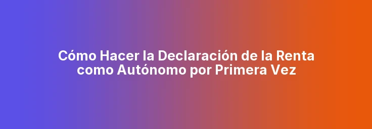 Cómo Hacer la Declaración de la Renta como Autónomo por Primera Vez