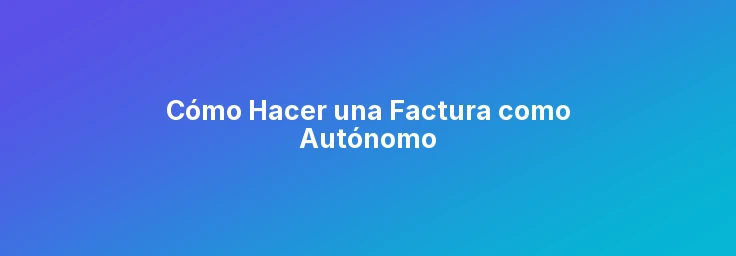 Cómo Hacer una Factura como Autónomo