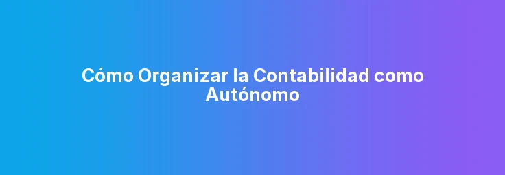 Cómo Organizar la Contabilidad como Autónomo
