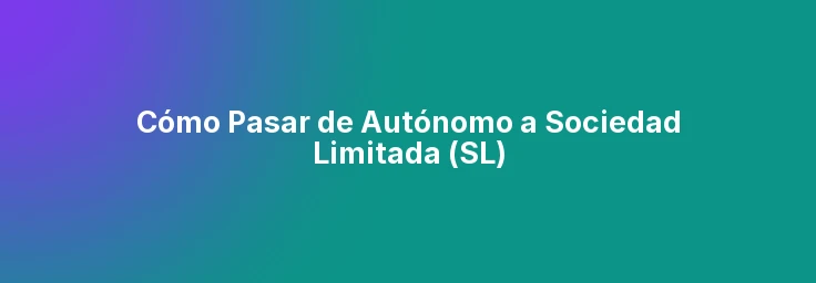 Cómo Pasar de Autónomo a Sociedad Limitada (SL)