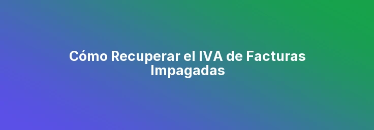 Cómo Recuperar el IVA de Facturas Impagadas