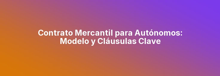 Contrato Mercantil para Autónomos: Modelo y Cláusulas Clave