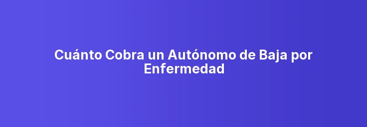 Cuánto Cobra un Autónomo de Baja por Enfermedad
