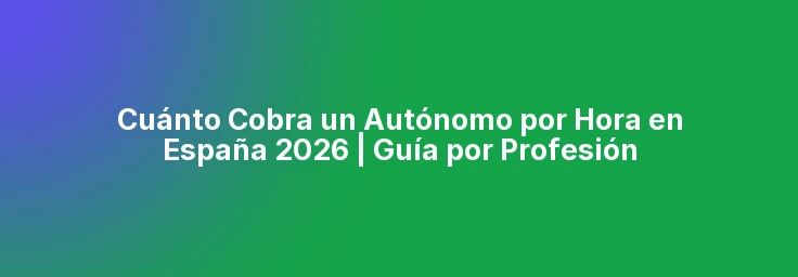Cuánto Cobra un Autónomo por Hora en España 2026 | Guía por Profesión