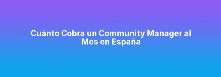 Cuánto Cobra un Community Manager al Mes en España