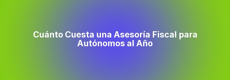 Cuánto Cuesta una Asesoría Fiscal para Autónomos al Año