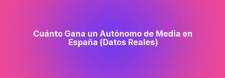 Cuánto Gana un Autónomo de Media en España (Datos Reales)