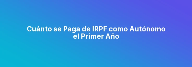 Cuánto se Paga de IRPF como Autónomo el Primer Año