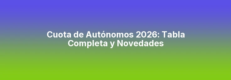 Cuota de Autónomos 2026: Tabla Completa y Novedades