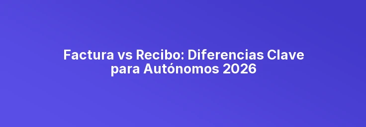 Diferencia entre Factura y Recibo 2026 | Guía Completa para Autónomos