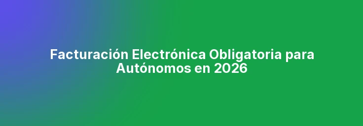 Facturación Electrónica Obligatoria para Autónomos en 2026