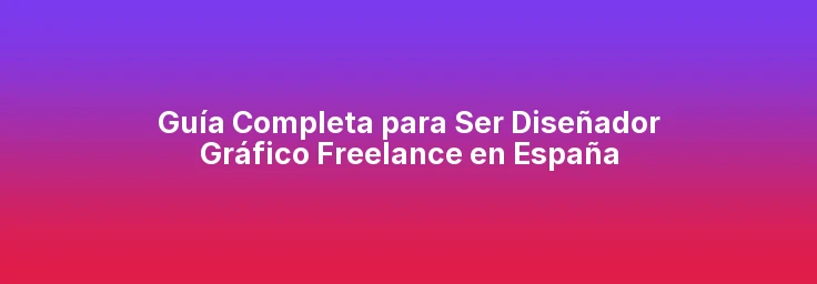 Guía Completa para Ser Diseñador Gráfico Freelance en España