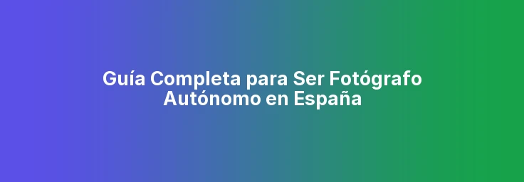 Guía Completa para Ser Fotógrafo Autónomo en España