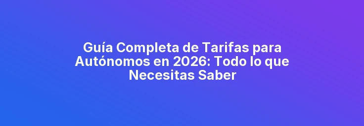 Guía Completa de Tarifas para Autónomos en 2026: Todo lo que Necesitas Saber