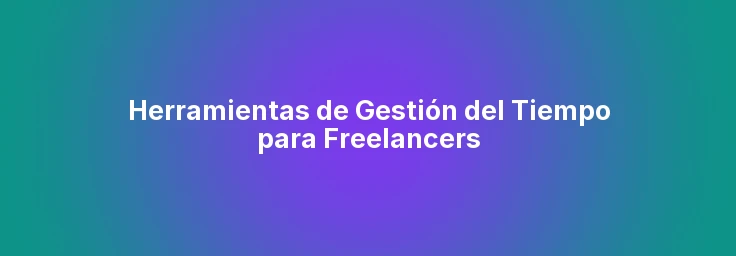 Herramientas de Gestión del Tiempo para Freelancers