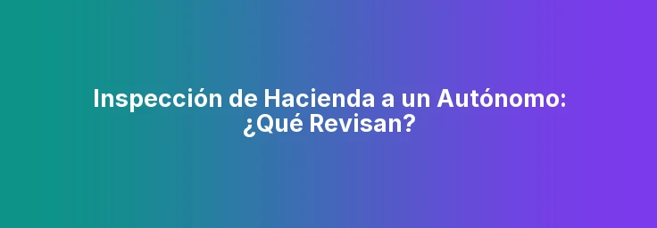 Inspección de Hacienda a un Autónomo: ¿Qué Revisan?