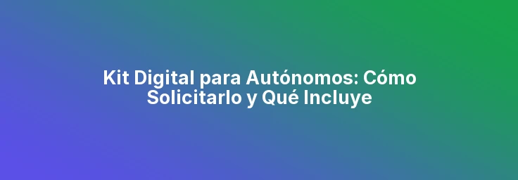 Kit Digital para Autónomos: Cómo Solicitarlo y Qué Incluye