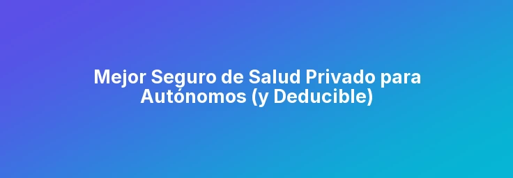 Mejor Seguro de Salud Privado para Autónomos (y Deducible)