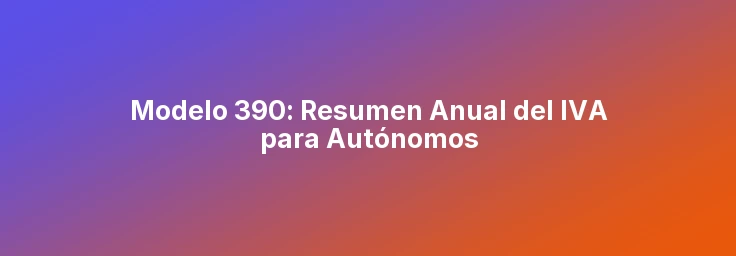Modelo 390: Resumen Anual del IVA para Autónomos
