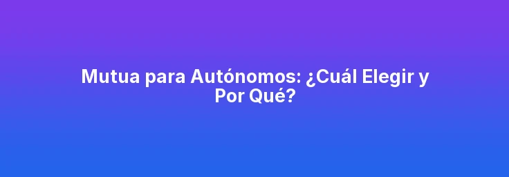 Mutua para Autónomos: ¿Cuál Elegir y Por Qué?