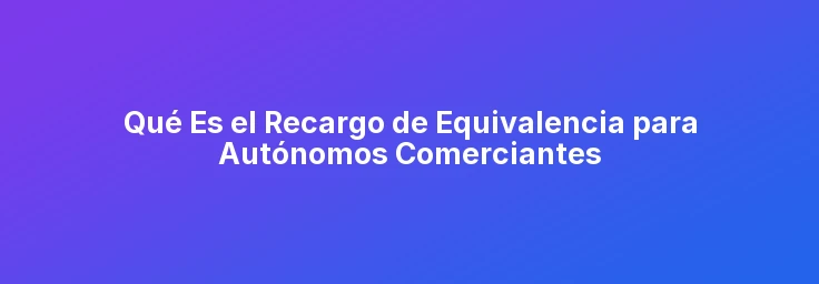 Què És el Recàrrec d'Equivalència per a Autònoms Comerciants