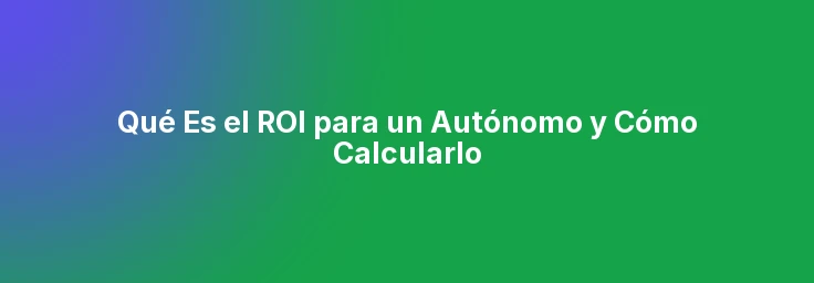 Qué Es el ROI para un Autónomo y Cómo Calcularlo