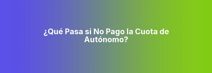 ¿Qué Pasa si No Pago la Cuota de Autónomo?