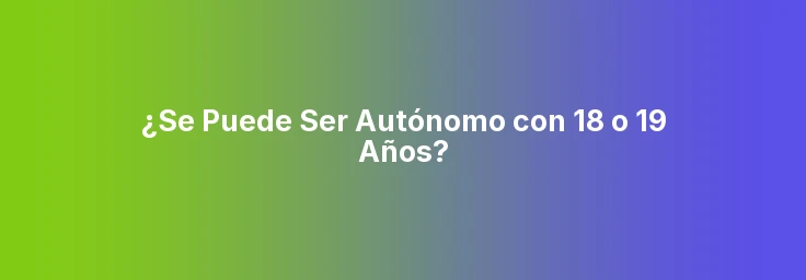 ¿Se Puede Ser Autónomo con 18 o 19 Años?
